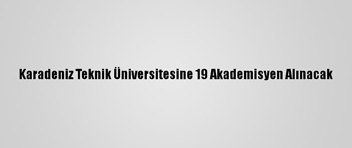 Karadeniz Teknik Üniversitesine 19 Akademisyen Alınacak