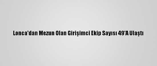 Lonca'dan Mezun Olan Girişimci Ekip Sayısı 49'A Ulaştı
