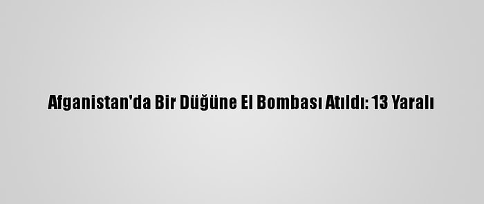 Afganistan'da Bir Düğüne El Bombası Atıldı: 13 Yaralı