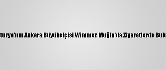 Avusturya'nın Ankara Büyükelçisi Wimmer, Muğla'da Ziyaretlerde Bulundu