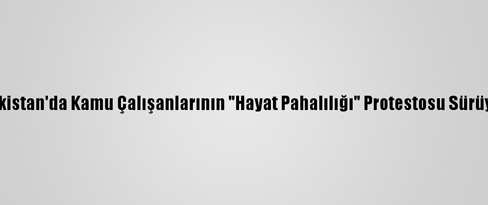 Pakistan'da Kamu Çalışanlarının "Hayat Pahalılığı" Protestosu Sürüyor