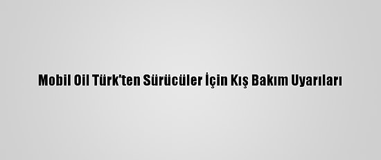 Mobil Oil Türk'ten Sürücüler İçin Kış Bakım Uyarıları