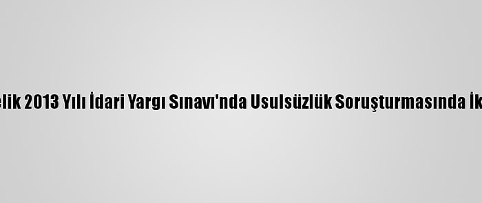 Fetö'ye Yönelik 2013 Yılı İdari Yargı Sınavı'nda Usulsüzlük Soruşturmasında İki Tutuklama