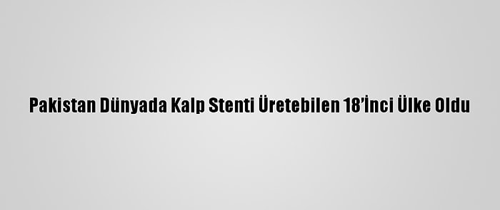 Pakistan Dünyada Kalp Stenti Üretebilen 18’İnci Ülke Oldu