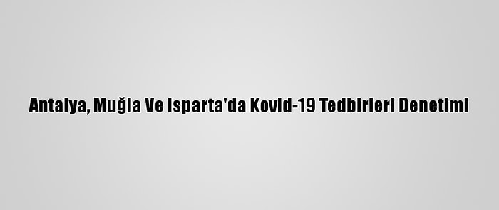 Antalya, Muğla Ve Isparta'da Kovid-19 Tedbirleri Denetimi