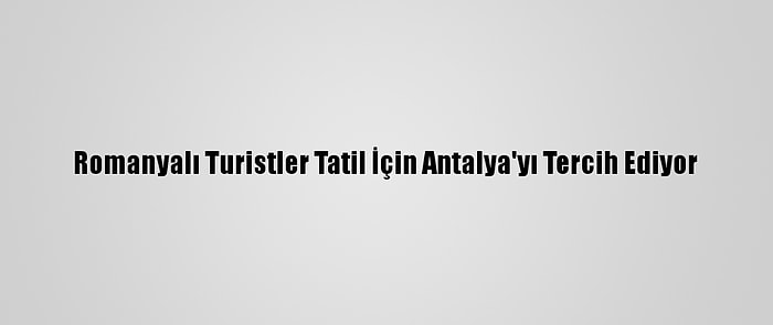 Romanyalı Turistler Tatil İçin Antalya'yı Tercih Ediyor