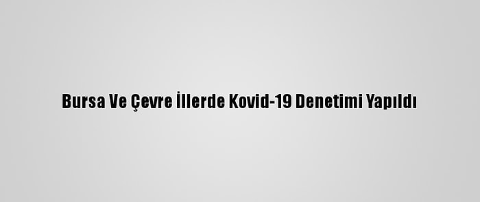 Bursa Ve Çevre İllerde Kovid-19 Denetimi Yapıldı