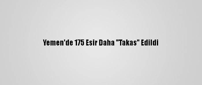 Yemen'de 175 Esir Daha "Takas" Edildi