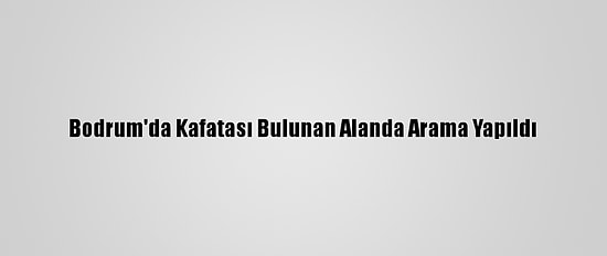 Bodrum'da Kafatası Bulunan Alanda Arama Yapıldı