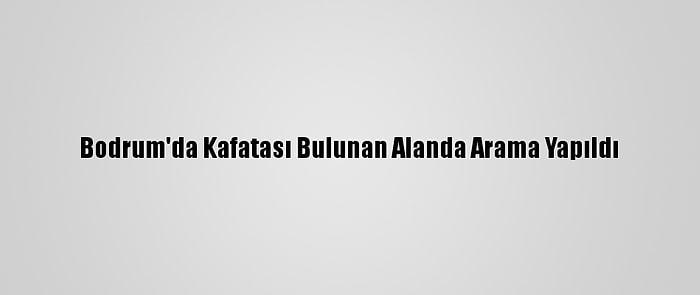 Bodrum'da Kafatası Bulunan Alanda Arama Yapıldı