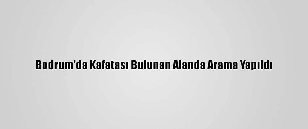 Bodrum'da Kafatası Bulunan Alanda Arama Yapıldı