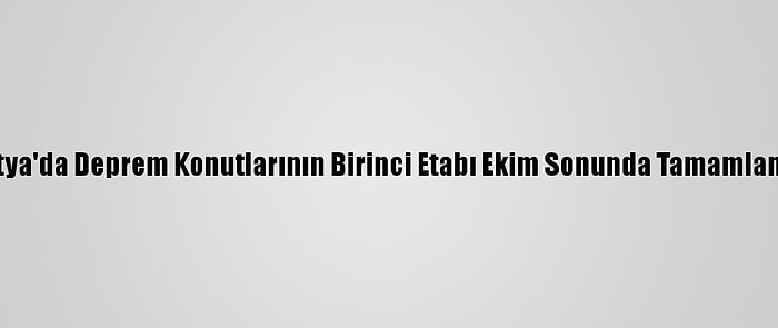 Malatya'da Deprem Konutlarının Birinci Etabı Ekim Sonunda Tamamlanacak