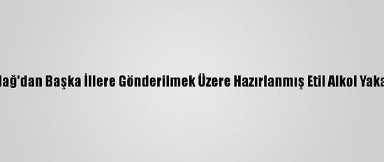 Tekirdağ'dan Başka İllere Gönderilmek Üzere Hazırlanmış Etil Alkol Yakalandı