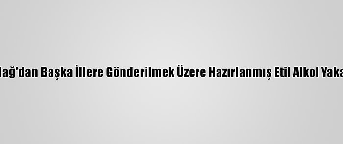 Tekirdağ'dan Başka İllere Gönderilmek Üzere Hazırlanmış Etil Alkol Yakalandı