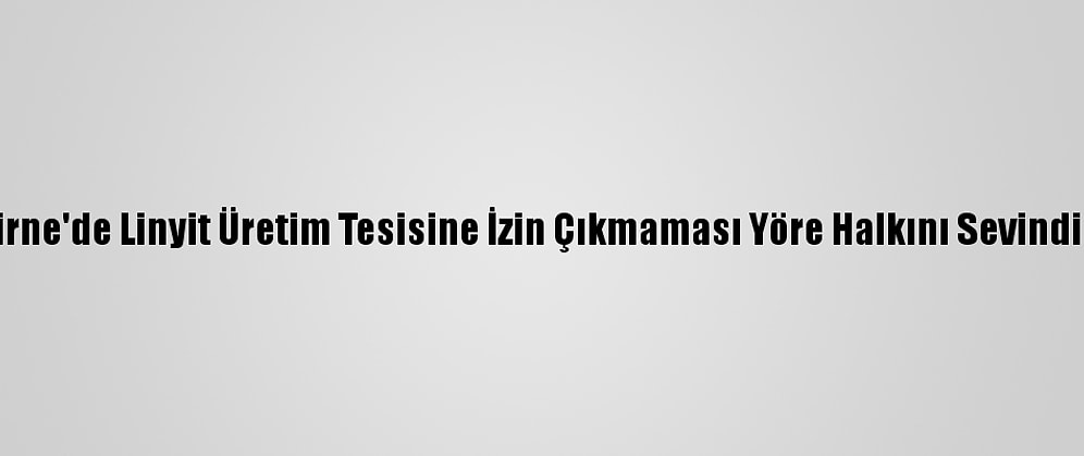 Edirne'de Linyit Üretim Tesisine İzin Çıkmaması Yöre Halkını Sevindirdi