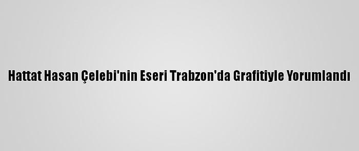 Hattat Hasan Çelebi'nin Eseri Trabzon'da Grafitiyle Yorumlandı