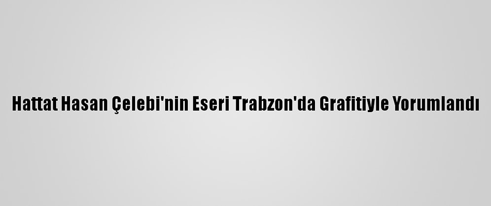 Hattat Hasan Çelebi'nin Eseri Trabzon'da Grafitiyle Yorumlandı