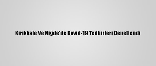 Kırıkkale Ve Niğde'de Kovid-19 Tedbirleri Denetlendi