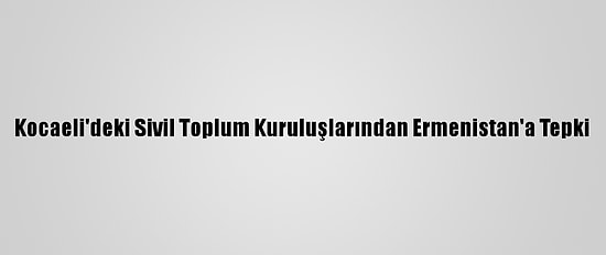 Kocaeli'deki Sivil Toplum Kuruluşlarından Ermenistan'a Tepki