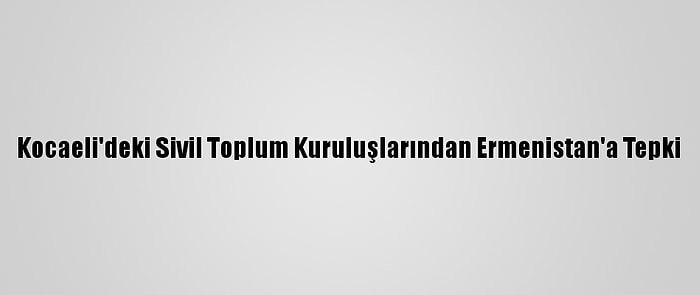 Kocaeli'deki Sivil Toplum Kuruluşlarından Ermenistan'a Tepki