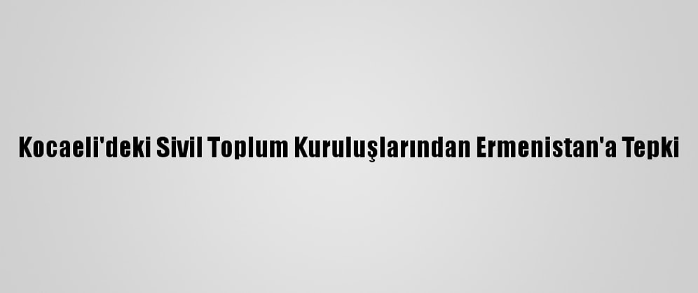 Kocaeli'deki Sivil Toplum Kuruluşlarından Ermenistan'a Tepki