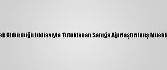 Babasını Döverek Öldürdüğü İddiasıyla Tutuklanan Sanığa Ağırlaştırılmış Müebbet Hapis İstemi