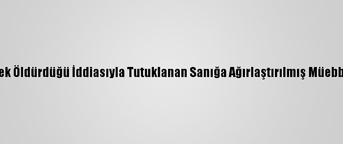 Babasını Döverek Öldürdüğü İddiasıyla Tutuklanan Sanığa Ağırlaştırılmış Müebbet Hapis İstemi