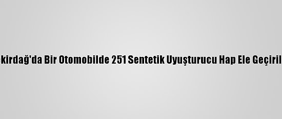 Tekirdağ'da Bir Otomobilde 251 Sentetik Uyuşturucu Hap Ele Geçirildi