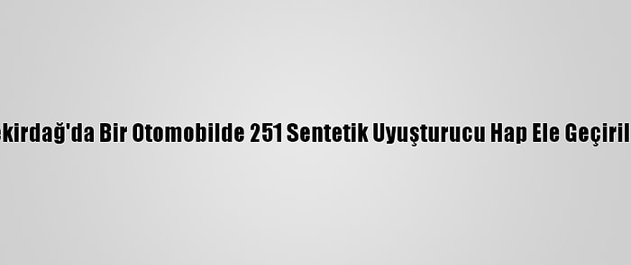 Tekirdağ'da Bir Otomobilde 251 Sentetik Uyuşturucu Hap Ele Geçirildi