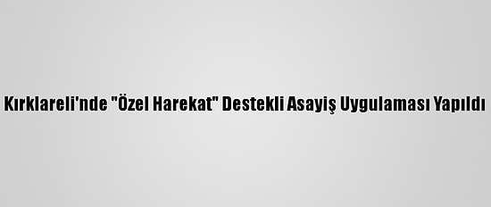 Kırklareli'nde "Özel Harekat" Destekli Asayiş Uygulaması Yapıldı