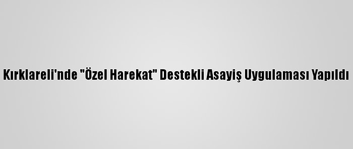 Kırklareli'nde "Özel Harekat" Destekli Asayiş Uygulaması Yapıldı