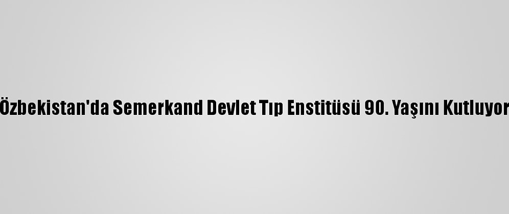 Özbekistan'da Semerkand Devlet Tıp Enstitüsü 90. Yaşını Kutluyor