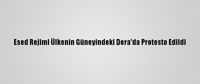 Esed Rejimi Ülkenin Güneyindeki Dera'da Protesto Edildi