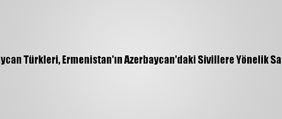 İngiltere'deki Azerbaycan Türkleri, Ermenistan'ın Azerbaycan'daki Sivillere Yönelik Saldırısını Protesto Etti