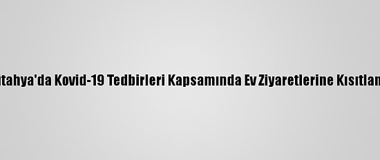 Kütahya'da Kovid-19 Tedbirleri Kapsamında Ev Ziyaretlerine Kısıtlama