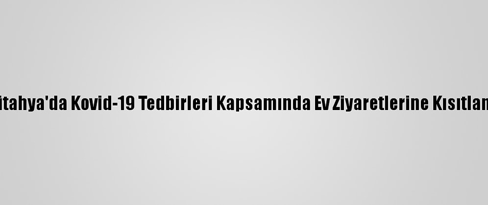 Kütahya'da Kovid-19 Tedbirleri Kapsamında Ev Ziyaretlerine Kısıtlama