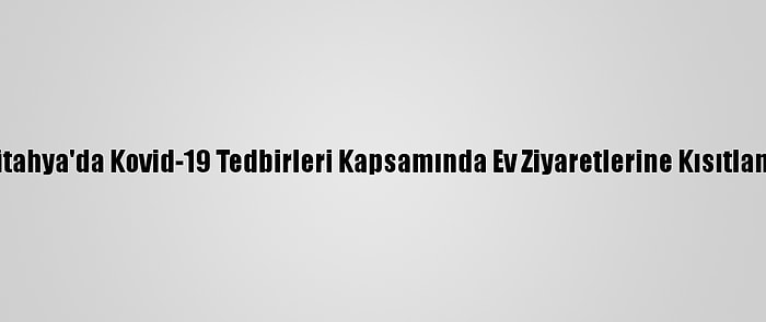 Kütahya'da Kovid-19 Tedbirleri Kapsamında Ev Ziyaretlerine Kısıtlama