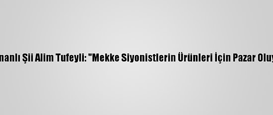 Lübnanlı Şii Alim Tufeyli: "Mekke Siyonistlerin Ürünleri İçin Pazar Oluyor"