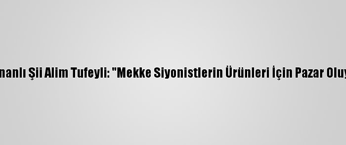 Lübnanlı Şii Alim Tufeyli: "Mekke Siyonistlerin Ürünleri İçin Pazar Oluyor"