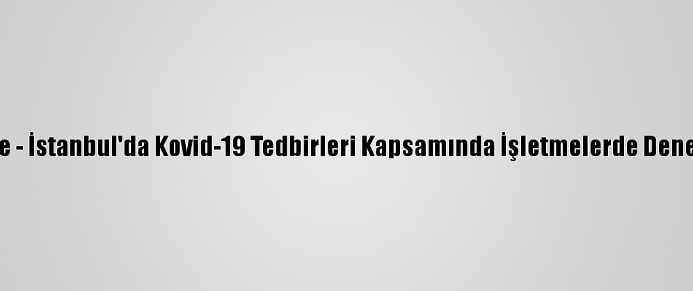 Güncelleme - İstanbul'da Kovid-19 Tedbirleri Kapsamında İşletmelerde Denetim Yapıldı