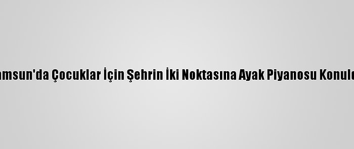 Samsun'da Çocuklar İçin Şehrin İki Noktasına Ayak Piyanosu Konuldu