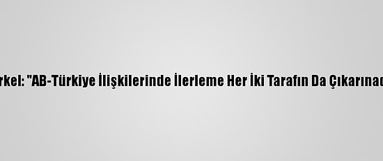 Merkel: "AB-Türkiye İlişkilerinde İlerleme Her İki Tarafın Da Çıkarınadır"