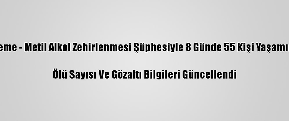 Güncelleme - Metil Alkol Zehirlenmesi Şüphesiyle 8 Günde 55 Kişi Yaşamını Yitirdi

Ölü Sayısı Ve Gözaltı Bilgileri Güncellendi