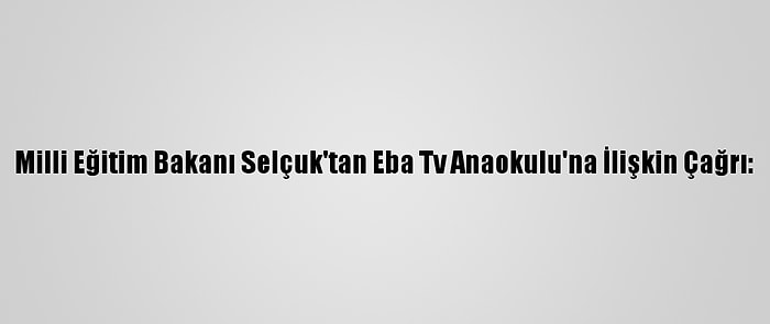 Milli Eğitim Bakanı Selçuk'tan Eba Tv Anaokulu'na İlişkin Çağrı: