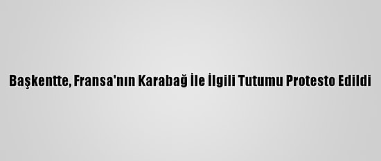 Başkentte, Fransa'nın Karabağ İle İlgili Tutumu Protesto Edildi
