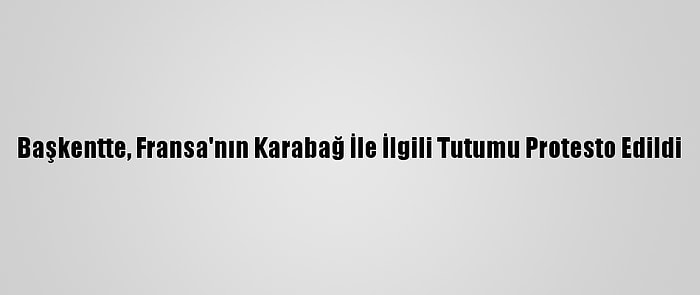 Başkentte, Fransa'nın Karabağ İle İlgili Tutumu Protesto Edildi