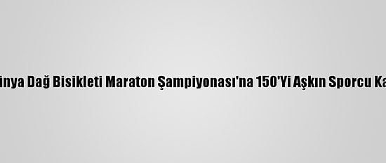 2020 Dünya Dağ Bisikleti Maraton Şampiyonası'na 150'Yi Aşkın Sporcu Katılacak