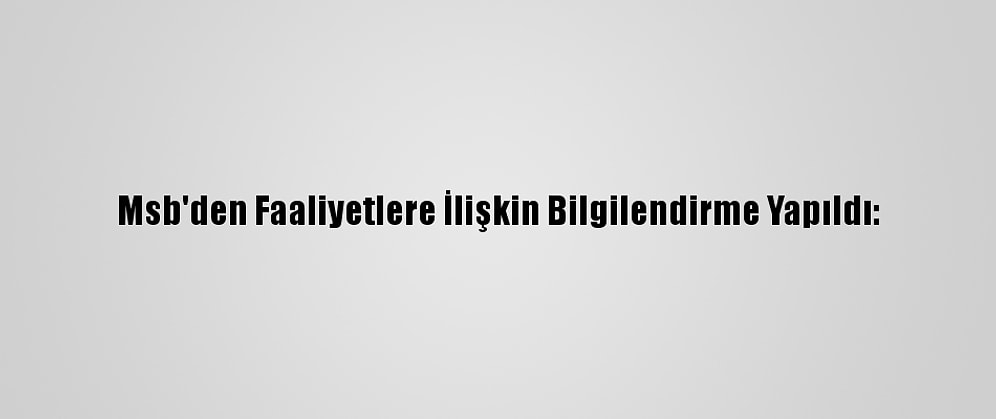 Msb'den Faaliyetlere İlişkin Bilgilendirme Yapıldı: