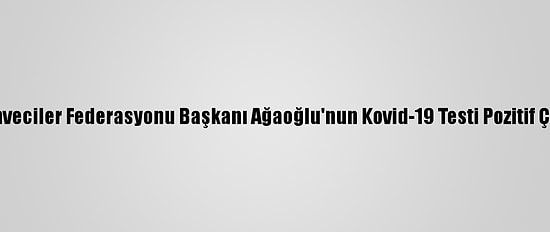Kahveciler Federasyonu Başkanı Ağaoğlu'nun Kovid-19 Testi Pozitif Çıktı