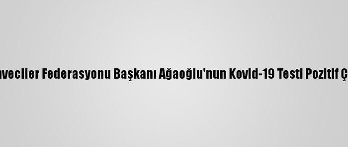 Kahveciler Federasyonu Başkanı Ağaoğlu'nun Kovid-19 Testi Pozitif Çıktı